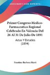 Primer Congreso Medico-Farmaceutico Regional Celebrado En Valencia Del 26 Al 31 De Julio De 1891