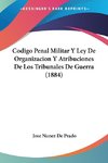 Codigo Penal Militar Y Ley De Organizacion Y Atribuciones De Los Tribunales De Guerra (1884)