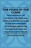 The Feuds Of The Clans - Together With The History Of The Feuds And Conflicts Among The Clans In The Northern Parts Of Scotland And In The Western Isles From The Year MXXXI Unto MDCXIX