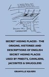 Secret Hiding Places - The Origins, Histories And Descriptions Of English Secret Hiding Places Used By Priests, Cavaliers, Jacobites & Smugglers