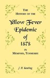 A History of the Yellow Fever Epidemic of 1878, in Memphis, Tennessee