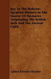 Key To The Hebrew-Egyptian Mystery In The Source Of Measures Originating The British Inch And The Ancient Cubit