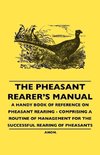 The Pheasant Rearer's Manual - A Handy Book of Reference on Pheasant Rearing - Comprising a Routine of Management for the Successful Rearing of Pheasants