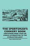 The Sportsman's Cookery Book - Containing More Than 200 Choice Alternatives to the Everlasting Joint