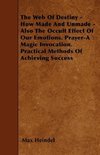 The Web Of Destiny - How Made And Unmade - Also The Occult Effect Of Our Emotions. Prayer-A Magic Invocation. Practical Methods Of Achieving Success