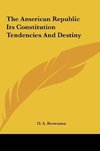 The American Republic Its Constitution Tendencies And Destiny