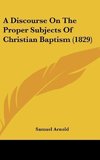 A Discourse On The Proper Subjects Of Christian Baptism (1829)