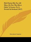 Did Christ Die For All Men, Or For The Elect Only? A Letter To A Friend In Ireland (1857)