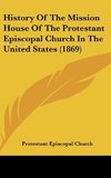 History Of The Mission House Of The Protestant Episcopal Church In The United States (1869)