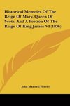 Historical Memoirs Of The Reign Of Mary, Queen Of Scots, And A Portion Of The Reign Of King James VI (1836)