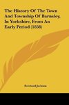 The History Of The Town And Township Of Barnsley, In Yorkshire, From An Early Period (1858)