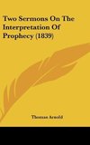 Two Sermons On The Interpretation Of Prophecy (1839)