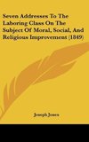 Seven Addresses To The Laboring Class On The Subject Of Moral, Social, And Religious Improvement (1849)