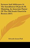 Sermon And Addresses At The Installation Of Jacob M. Manning, As Associate Pastor Of The Old South Church In Boston (1857)