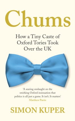 Chums : How a Tiny Caste of Oxford Tories Took Over the UK