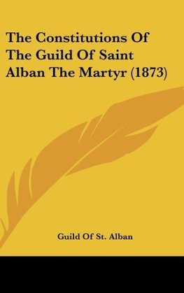 The Constitutions Of The Guild Of Saint Alban The Martyr (1873)