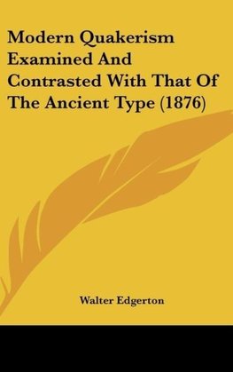 Modern Quakerism Examined And Contrasted With That Of The Ancient Type (1876)