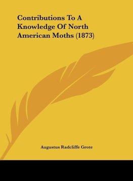 Contributions To A Knowledge Of North American Moths (1873)