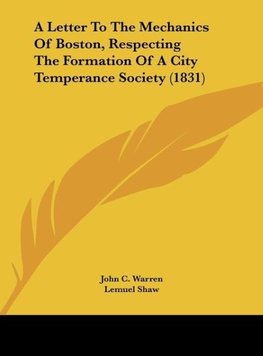 A Letter To The Mechanics Of Boston, Respecting The Formation Of A City Temperance Society (1831)