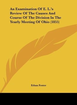 An Examination Of E. L.'s Review Of The Causes And Course Of The Division In The Yearly Meeting Of Ohio (1855)