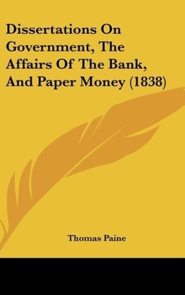 Dissertations On Government, The Affairs Of The Bank, And Paper Money (1838)