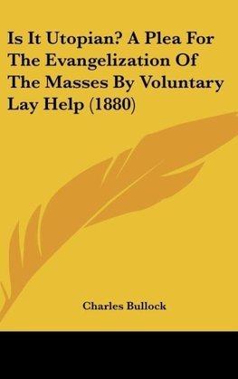 Is It Utopian? A Plea For The Evangelization Of The Masses By Voluntary Lay Help (1880)