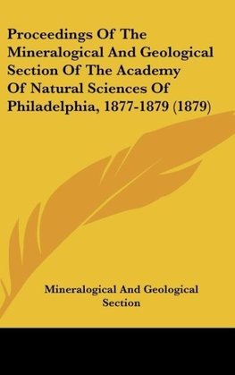 Proceedings Of The Mineralogical And Geological Section Of The Academy Of Natural Sciences Of Philadelphia, 1877-1879 (1879)