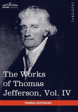 The Works of Thomas Jefferson, Vol. IV (in 12 Volumes)