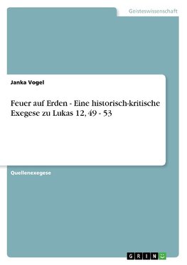 Feuer auf Erden - Eine historisch-kritische Exegese zu Lukas 12, 49 - 53