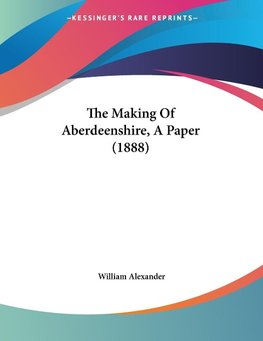 The Making Of Aberdeenshire, A Paper (1888)