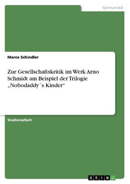 Zur Gesellschaftskritik im Werk Arno Schmidt am Beispiel der Trilogie "Nobodaddy´s Kinder"