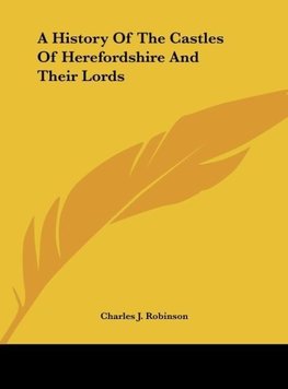 A History Of The Castles Of Herefordshire And Their Lords