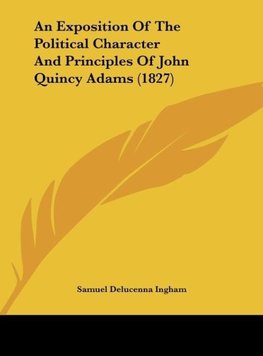 An Exposition Of The Political Character And Principles Of John Quincy Adams (1827)