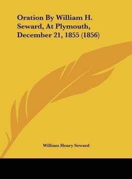 Oration By William H. Seward, At Plymouth, December 21, 1855 (1856)