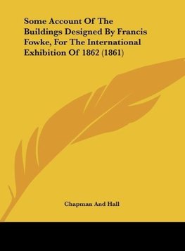 Some Account Of The Buildings Designed By Francis Fowke, For The International Exhibition Of 1862 (1861)