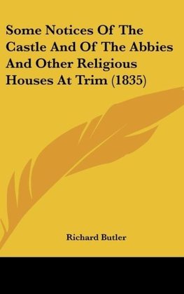 Some Notices Of The Castle And Of The Abbies And Other Religious Houses At Trim (1835)