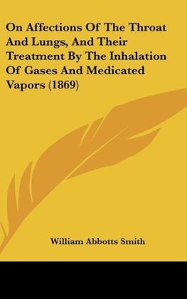 On Affections Of The Throat And Lungs, And Their Treatment By The Inhalation Of Gases And Medicated Vapors (1869)