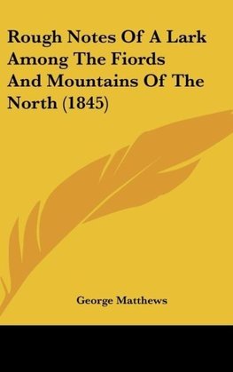 Rough Notes Of A Lark Among The Fiords And Mountains Of The North (1845)