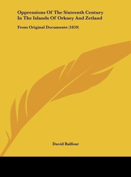 Oppressions Of The Sixteenth Century In The Islands Of Orkney And Zetland