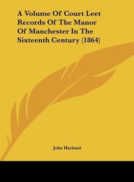 A Volume Of Court Leet Records Of The Manor Of Manchester In The Sixteenth Century (1864)