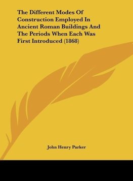 The Different Modes Of Construction Employed In Ancient Roman Buildings And The Periods When Each Was First Introduced (1868)