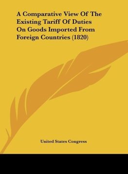 A Comparative View Of The Existing Tariff Of Duties On Goods Imported From Foreign Countries (1820)