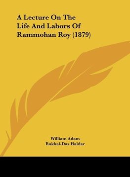 A Lecture On The Life And Labors Of Rammohan Roy (1879)