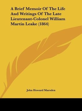 A Brief Memoir Of The Life And Writings Of The Late Lieutenant-Colonel William Martin Leake (1864)