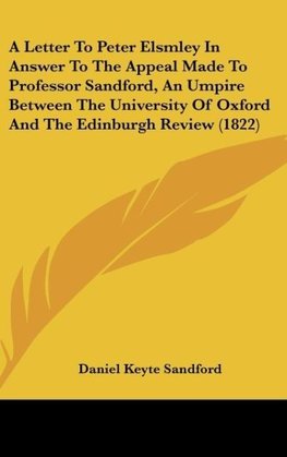 A Letter To Peter Elsmley In Answer To The Appeal Made To Professor Sandford, An Umpire Between The University Of Oxford And The Edinburgh Review (1822)