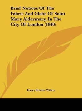 Brief Notices Of The Fabric And Glebe Of Saint Mary Aldermary, In The City Of London (1840)