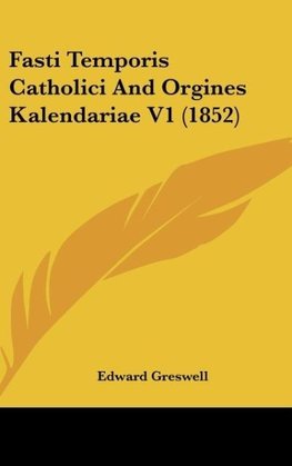 Fasti Temporis Catholici And Orgines Kalendariae V1 (1852)