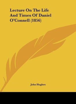 Lecture On The Life And Times Of Daniel O'Connell (1856)