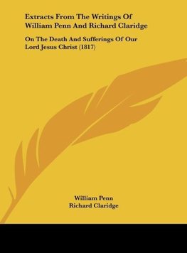 Extracts From The Writings Of William Penn And Richard Claridge