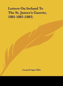 Letters On Ireland To The St. James's Gazette, 1881-1883 (1883)